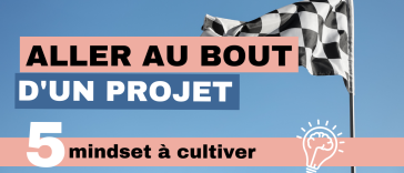 Aller au bout d’un projet 5 mindset à cultiver