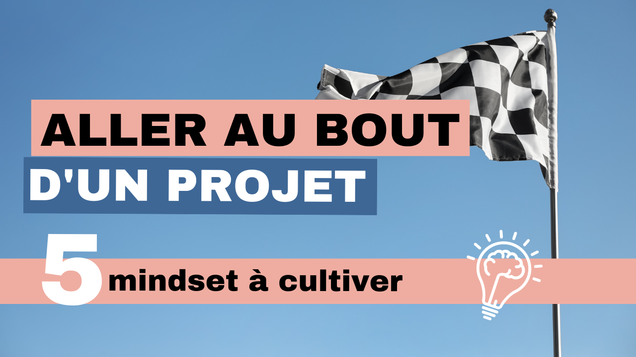 Aller au bout d’un projet 5 mindset à cultiver
